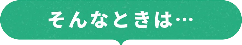 そんなときは…